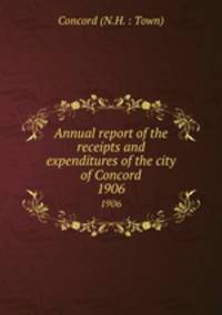 Annual report of the receipts and expenditures of the city of Concord. 1906