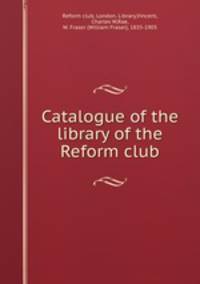 Catalogue of the library of the Reform club
