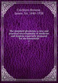 The standard physician; a new and practical encyclopaedia of medicine and hygiene especially prepared for the household. 2