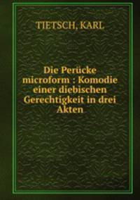 Die Perucke microform : Komodie einer diebischen Gerechtigkeit in drei Akten