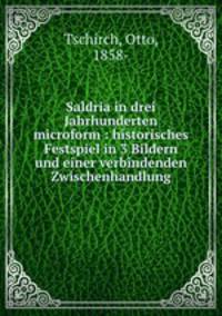 Saldria in drei Jahrhunderten microform : historisches Festspiel in 3 Bildern und einer verbindenden Zwischenhandlung