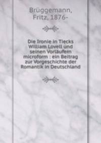 Die Ironie in Tiecks William Lovell und seinen Vorlaufern microform : ein Beitrag zur Vorgeschichte der Romantik in Deutschland