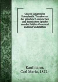 Graeco-agyptische Koroplastik. Terrakotten der griechisch-romischen und koptischen Epoche aus der Faijum-Oase und andren Fundstatten
