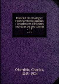 tudes d`entomologie : Faunes entomologiques ; descriptions d`insectes nouveaux ou peu connus. v. 13