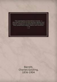The Lepidoptera of the British Islands : a descriptive account of the families, genera, and species indigenous to Great Britain and Ireland, their preparatory states, habits, and localities. v. 10