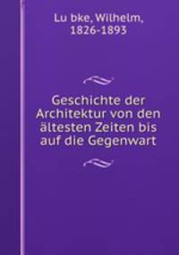 Geschichte der Architektur von den altesten Zeiten bis auf die Gegenwart