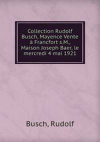 Collection Rudolf Busch, Mayence Vente a Francfort s.M., Maison Joseph Baer, le mercredi 4 mai 1921