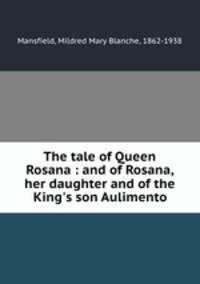The tale of Queen Rosana : and of Rosana, her daughter and of the King