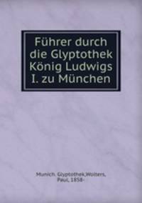 Fuhrer durch die Glyptothek Konig Ludwigs I. zu Munchen