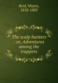The scalp hunters : or, Adventures among the trappers