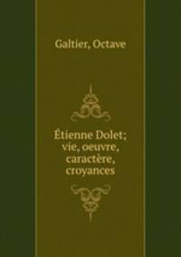 Etienne Dolet; vie, oeuvre, caractere, croyances