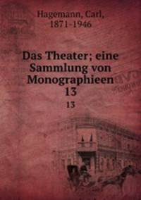 Das Theater; eine Sammlung von Monographieen. 13