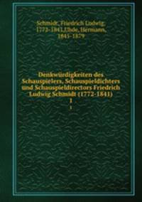 Denkwrdigkeiten des Schauspielers, Schauspieldichters und Schauspieldirectors Friedrich Ludwig Schmidt (1772-1841). 1