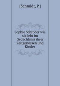 Sophie Schroder wie sie lebt im Gedachtniss ihrer Zeitgenossen und Kinder