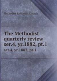 The Methodist quarterly review. ser.4, yr.1882, pt.1