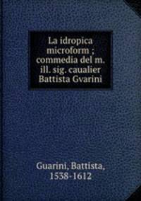 La idropica microform ; commedia del m. ill. sig. caualier Battista Gvarini
