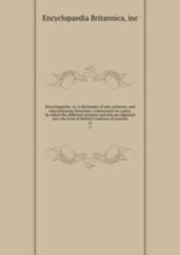 Encyclopaedia; or, A dictionary of arts, sciences, and miscellaneous literature; constructed on a plan, by which the different sciences and arts are digested into the form of distinct treatises of systems. 11