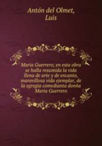 Maria Guerrero; en esta obra se halla resumida la vida llena de arte y de encanto, maravillosa vida ejemplar, de la egregia comedianta donna Maria Guerrero