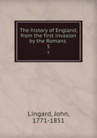 The history of England, from the first invasion by the Romans .. 5