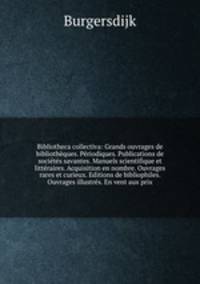 Bibliotheca collectiva: Grands ouvrages de bibliotheques. Periodiques. Publications de societes savantes. Manuels scientifique et litteraires. Acquisition en nombre. Ouvrages rares et curieux. Editions de bibliophiles. Ouvrages illustres. En vent aux prix