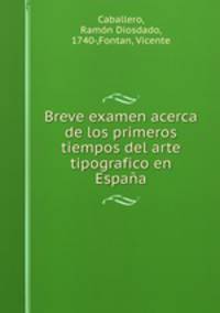 Breve examen acerca de los primeros tiempos del arte tipografico en Espana