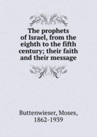 The prophets of Israel, from the eighth to the fifth century; their faith and their message