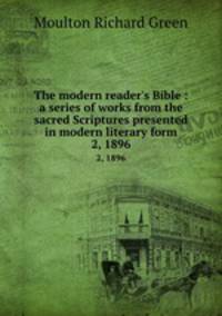 The modern reader`s Bible : a series of works from the sacred Scriptures presented in modern literary form.. 2, 1896