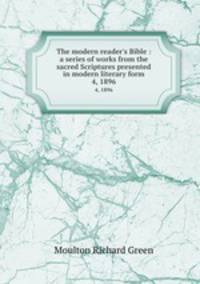 The modern reader`s Bible : a series of works from the sacred Scriptures presented in modern literary form.. 4, 1896