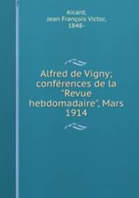 Alfred de Vigny; confrences de la "Revue hebdomadaire", Mars 1914