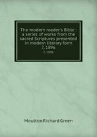 The modern reader`s Bible : a series of works from the sacred Scriptures presented in modern literary form.. 7, 1896