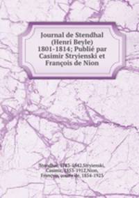 Journal de Stendhal (Henri Beyle) 1801-1814; Publie par Casimir Stryienski et Francois de Nion