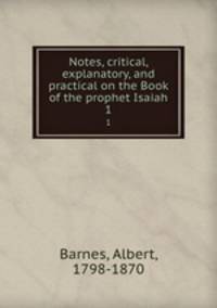 Notes, critical, explanatory, and practical on the Book of the prophet Isaiah. 1