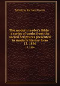 The modern reader`s Bible : a series of works from the sacred Scriptures presented in modern literary form.. 13, 1896