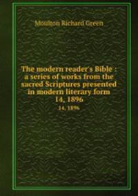 The modern reader`s Bible : a series of works from the sacred Scriptures presented in modern literary form.. 14, 1896