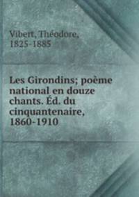 Les Girondins; poeme national en douze chants. Ed. du cinquantenaire, 1860-1910