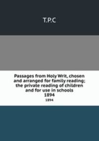 Passages from Holy Writ, chosen and arranged for family reading; the private reading of children and for use in schools. 1894