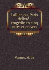 Lallier, ou, Paris delivre : tragedie en cinq actes et en vers