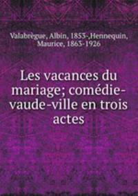 Les vacances du mariage; comedie-vaude-ville en trois actes