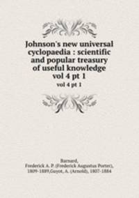 Johnson`s new universal cyclopaedia : scientific and popular treasury of useful knowledge. vol 4 pt 1