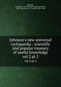 Johnson`s new universal cyclopaedia : scientific and popular treasury of useful knowledge. vol 2 pt 2