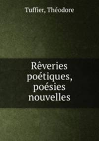 Reveries poetiques, poesies nouvelles