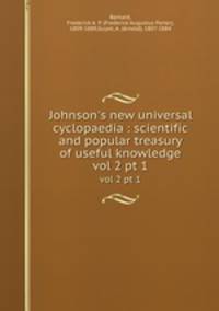 Johnson`s new universal cyclopaedia : scientific and popular treasury of useful knowledge. vol 2 pt 1