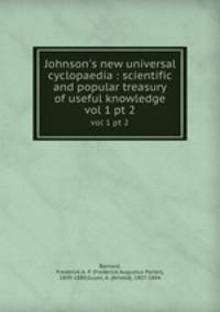 Johnson`s new universal cyclopaedia : scientific and popular treasury of useful knowledge. vol 1 pt 2