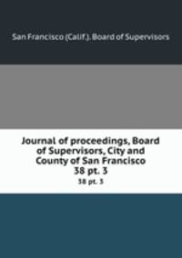 Journal of proceedings, Board of Supervisors, City and County of San Francisco. 38 pt. 3