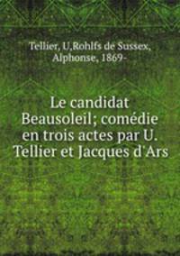 Le candidat Beausoleil; comedie en trois actes par U. Tellier et Jacques d