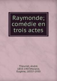 Raymonde; comedie en trois actes