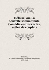 Heloise; ou, La nouvelle somnambule. Comedie en trois actes, melee de couplets