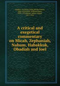 A critical and exegetical commentary on Micah, Zephaniah, Nahum, Habakkuk, Obadiah and Joel