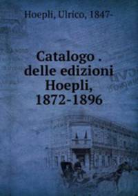 Catalogo . delle edizioni Hoepli, 1872-1896