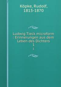 Ludwig Tieck microform : Erinnerungen aus dem Leben des Dichters. 1